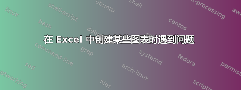 在 Excel 中创建某些图表时遇到问题