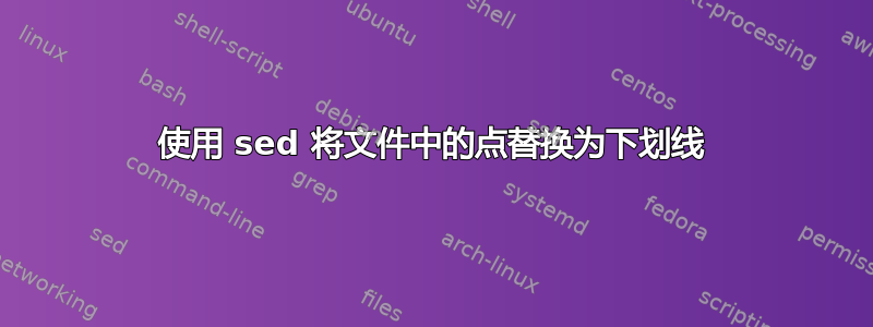 使用 sed 将文件中的点替换为下划线