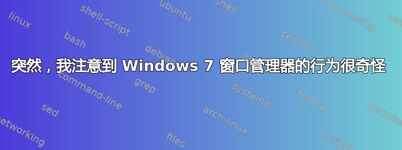 突然，我注意到 Windows 7 窗口管理器的行为很奇怪