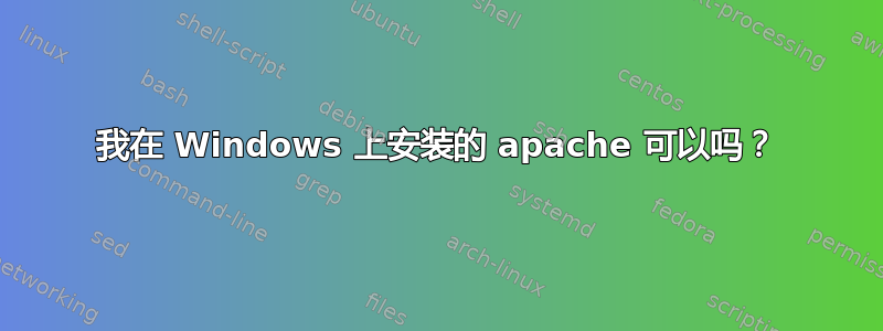 我在 Windows 上安装的 apache 可以吗？