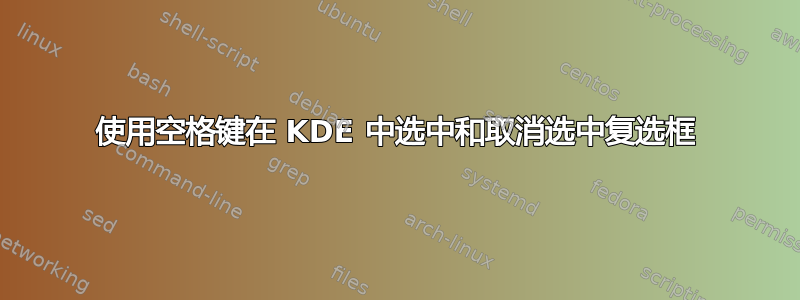 使用空格键在 KDE 中选中和取消选中复选框