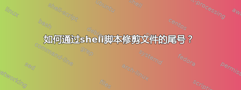 如何通过shell脚本修剪文件的尾号？