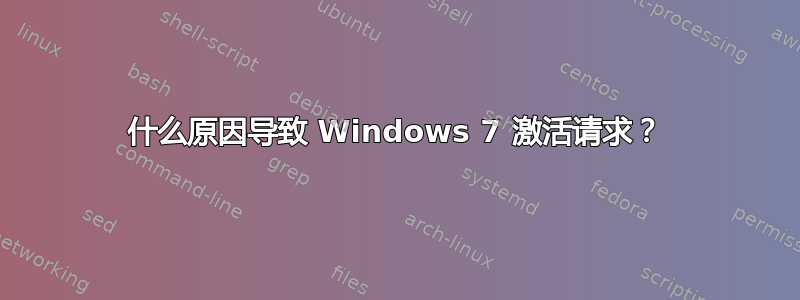 什么原因导致 Windows 7 激活请求？