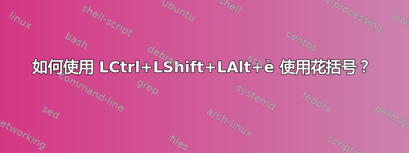 如何使用 LCtrl+LShift+LAlt+è 使用花括号？