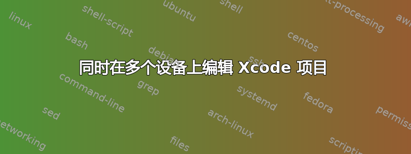 同时在多个设备上编辑 Xcode 项目