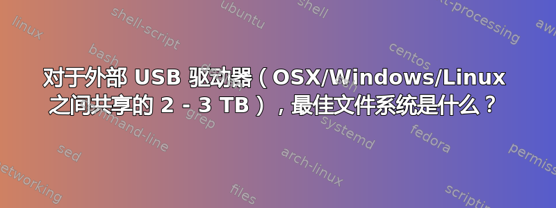 对于外部 USB 驱动器（OSX/Windows/Linux 之间共享的 2 - 3 TB），最佳文件系统是什么？