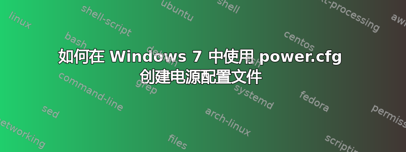 如何在 Windows 7 中使用 power.cfg 创建电源配置文件