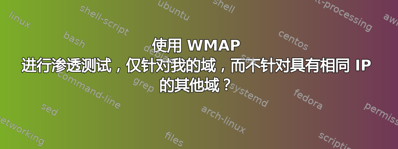 使用 WMAP 进行渗透测试，仅针对我的域，而不针对具有相同 IP 的其他域？