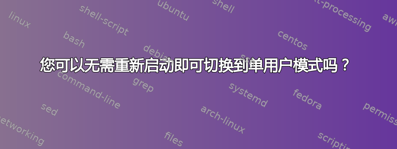 您可以无需重新启动即可切换到单用户模式吗？