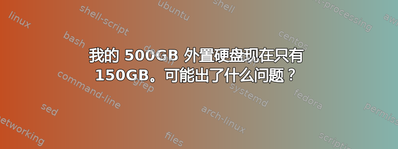 我的 500GB 外置硬盘现在只有 150GB。可能出了什么问题？