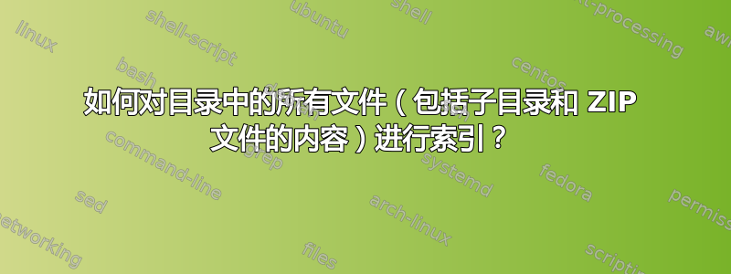 如何对目录中的所有文件（包括子目录和 ZIP 文件的内容）进行索引？