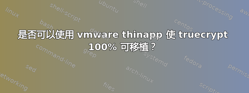 是否可以使用 vmware thinapp 使 truecrypt 100% 可移植？