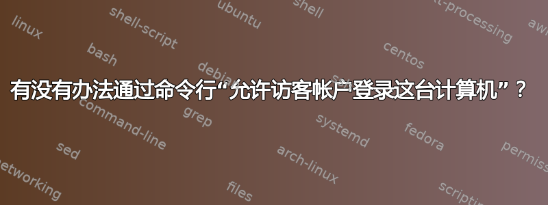 有没有办法通过命令行“允许访客帐户登录这台计算机”？