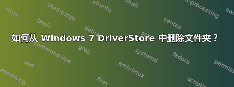 如何从 Windows 7 DriverStore 中删除文件夹？