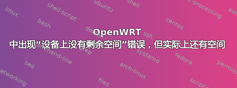 OpenWRT 中出现“设备上没有剩余空间”错误，但实际上还有空间