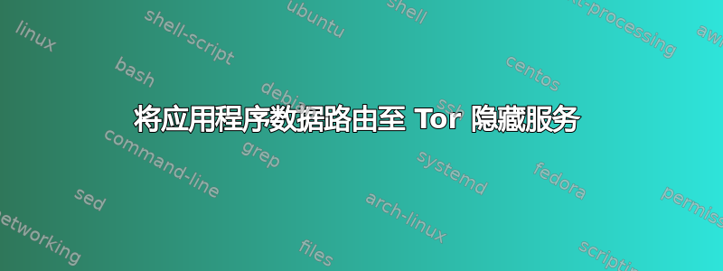 将应用程序数据路由至 Tor 隐藏服务