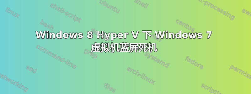 Windows 8 Hyper V 下 Windows 7 虚拟机蓝屏死机