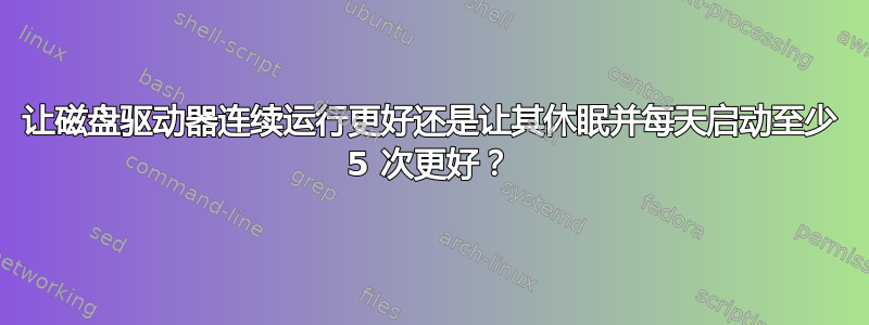 让磁盘驱动器连续运行更好还是让其休眠并每天启动至少 5 次更好？