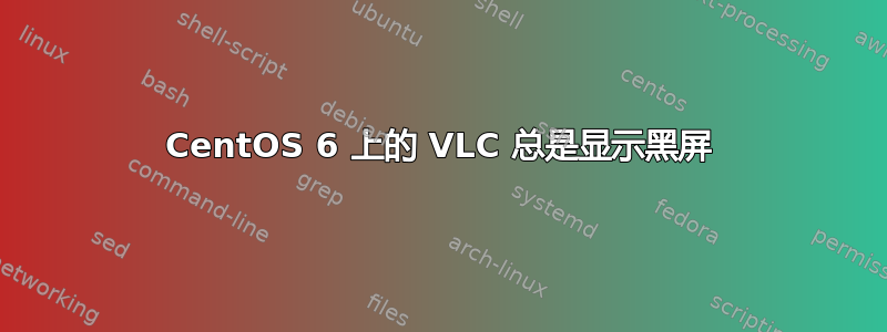 CentOS 6 上的 VLC 总是显示黑屏