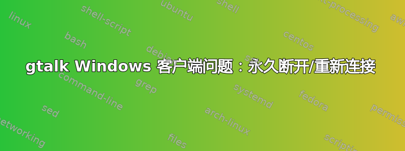 gtalk Windows 客户端问题：永久断开/重新连接