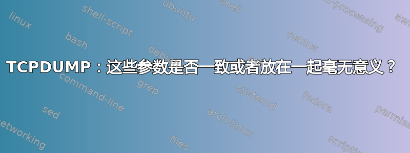 TCPDUMP：这些参数是否一致或者放在一起毫无意义？