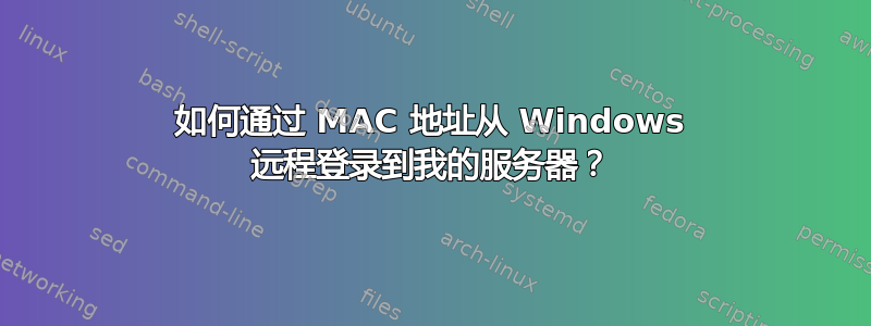 如何通过 MAC 地址从 Windows 远程登录到我的服务器？