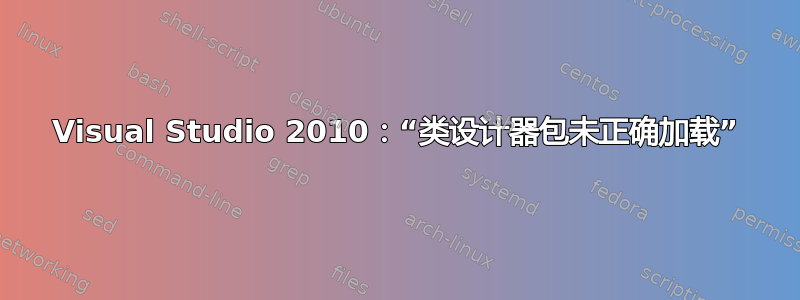 Visual Studio 2010：“类设计器包未正确加载”