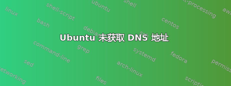 Ubuntu 未获取 DNS 地址