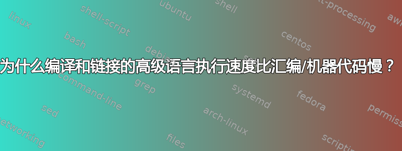 为什么编译和链接的高级语言执行速度比汇编/机器代码慢？