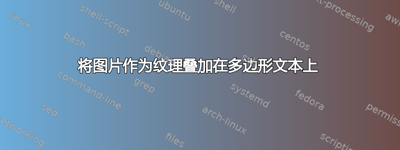 将图片作为纹理叠加在多边形文本上