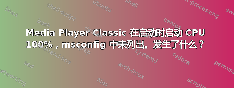 Media Player Classic 在启动时启动 CPU 100%，msconfig 中未列出。发生了什么？