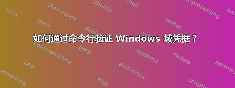 如何通过命令行验证 Windows 域凭据？