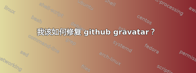 我该如何修复 github gravatar？