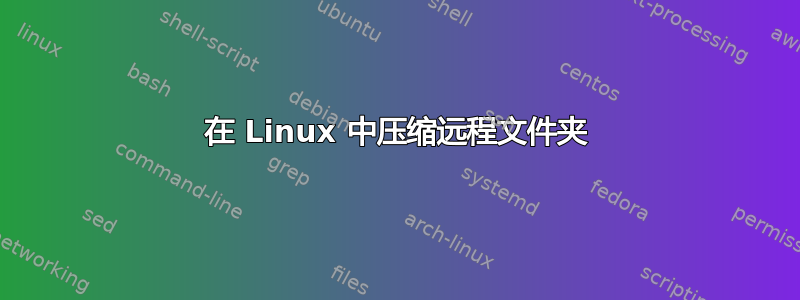 在 Linux 中压缩远程文件夹