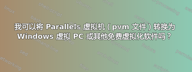 我可以将 Parallels 虚拟机（pvm 文件）转换为 Windows 虚拟 PC 或其他免费虚拟化软件吗？