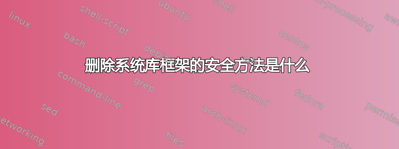 删除系统库框架的安全方法是什么