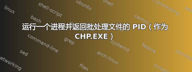 运行一个进程并返回批处理文件的 PID（作为 CHP.EXE）