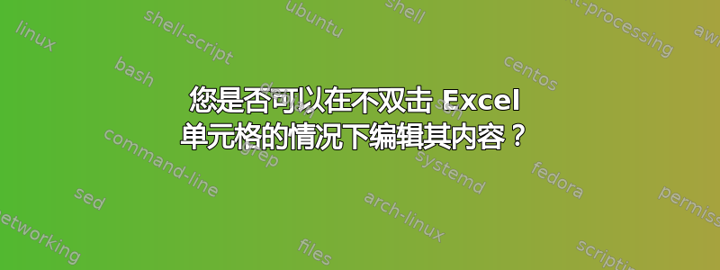 您是否可以在不双击 Excel 单元格的情况下编辑其内容？