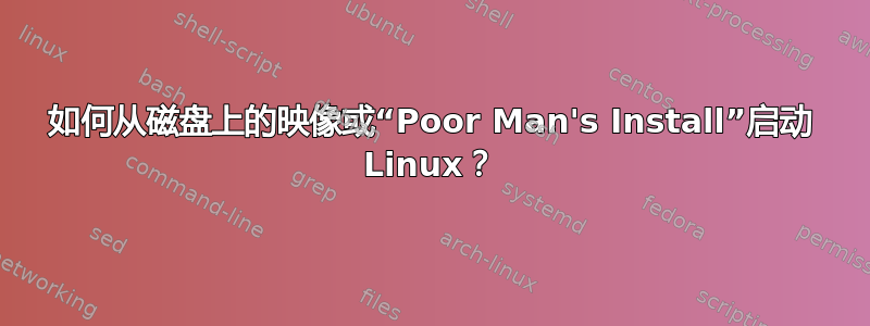 如何从磁盘上的映像或“Poor Man's Install”启动 Linux？