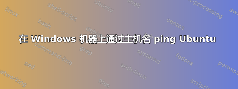 在 Windows 机器上通过主机名 ping Ubuntu