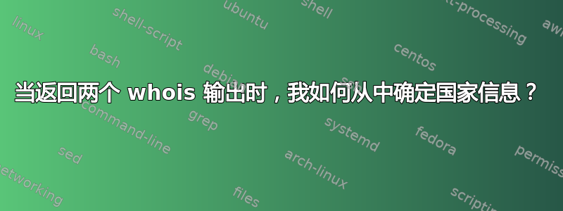 当返回两个 whois 输出时，我如何从中确定国家信息？