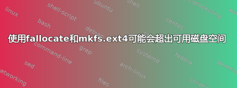 使用fallocate和mkfs.ext4可能会超出可用磁盘空间