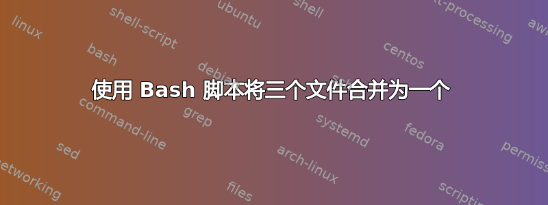 使用 Bash 脚本将三个文件合并为一个