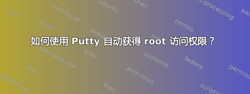 如何使用 Putty 自动获得 root 访问权限？