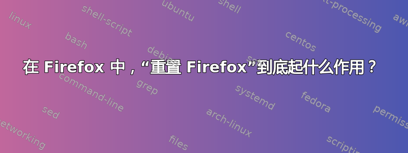 在 Firefox 中，“重置 Firefox”到底起什么作用？