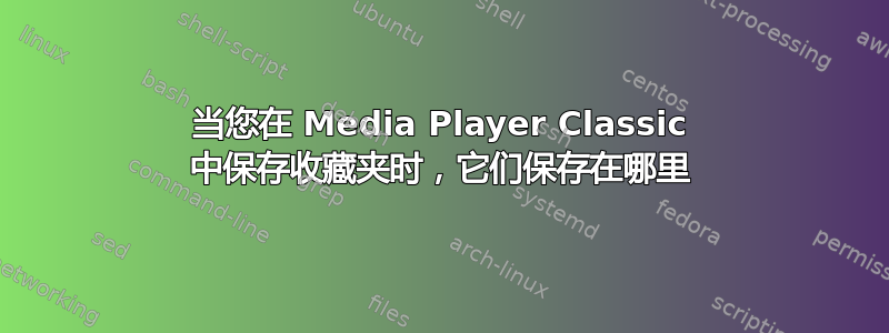 当您在 Media Player Classic 中保存收藏夹时，它们保存在哪里