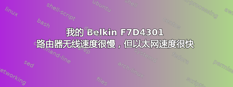 我的 Belkin F7D4301 路由器无线速度很慢，但以太网速度很快