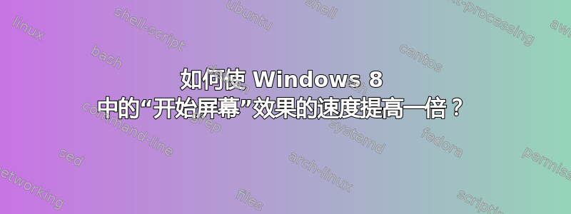 如何使 Windows 8 中的“开始屏幕”效果的速度提高一倍？