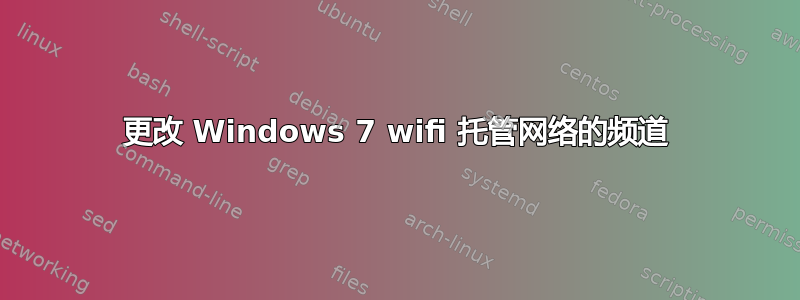 更改 Windows 7 wifi 托管网络的频道