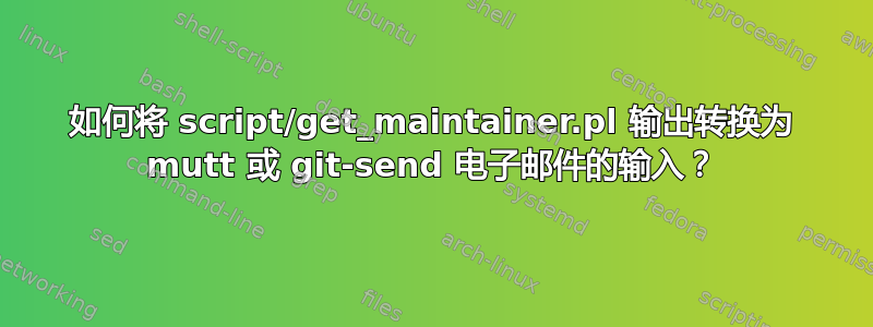 如何将 script/get_maintainer.pl 输出转换为 mutt 或 git-send 电子邮件的输入？